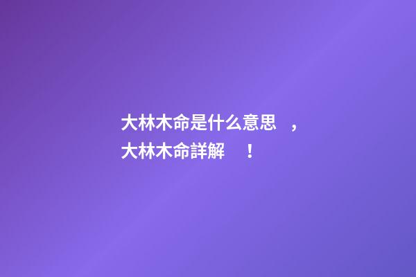 大林木命是什么意思，大林木命詳解！